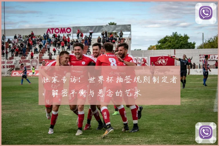 独家专访：世界杯抽签规则制定者，解密平衡与悬念的艺术