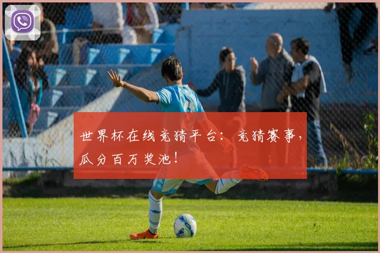 世界杯在线竞猜平台：竞猜赛事，瓜分百万奖池！