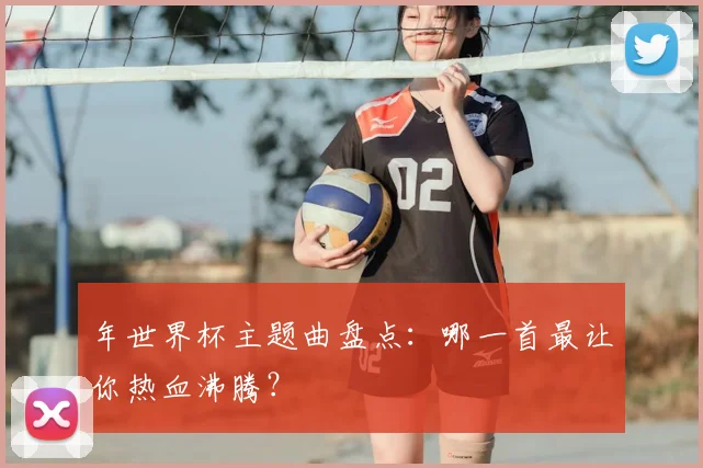 年世界杯主题曲盘点：哪一首最让你热血沸腾？