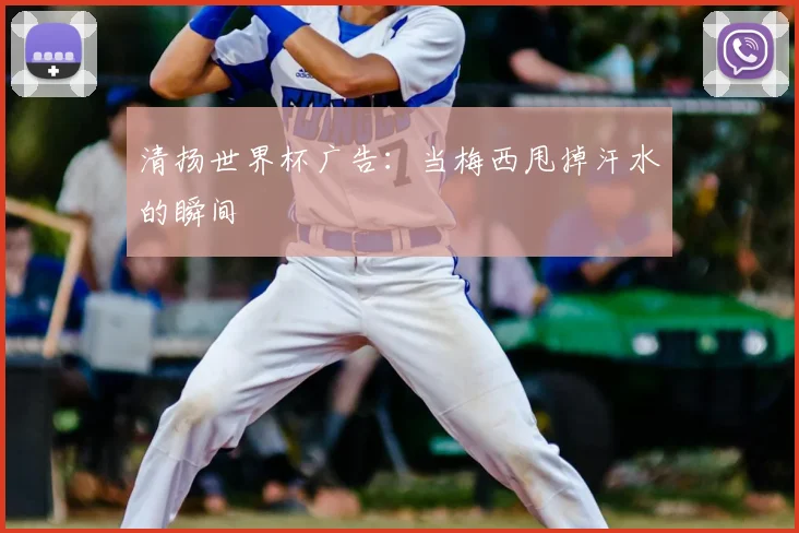 清扬世界杯广告：当梅西甩掉汗水的瞬间