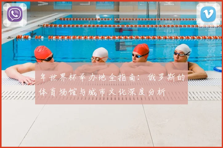 年世界杯举办地全指南：俄罗斯的体育场馆与城市文化深度分析