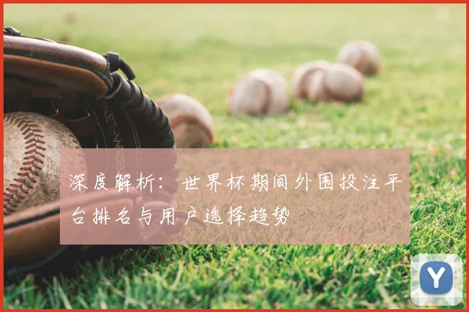 深度解析：世界杯期间外围投注平台排名与用户选择趋势