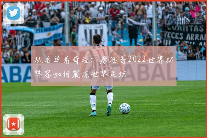 从名单看奇迹：摩洛哥2022世界杯阵容如何震惊世界足坛
