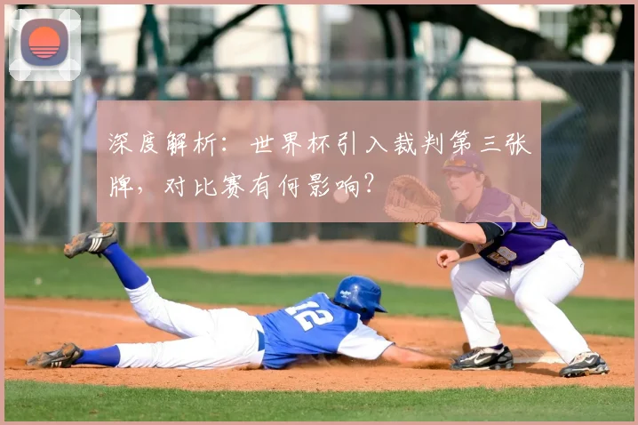深度解析：世界杯引入裁判第三张牌，对比赛有何影响？