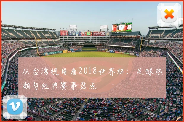 从台湾视角看2018世界杯：足球热潮与经典赛事盘点