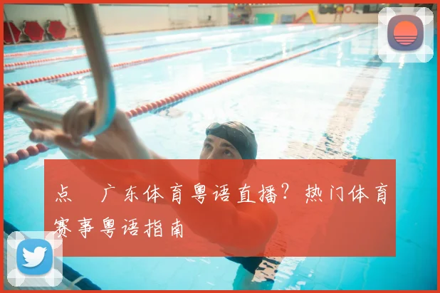 点揾广东体育粤语直播？热门体育赛事粤语指南