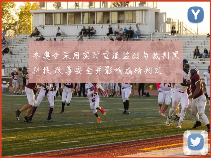 冬奥会采用实时雪道监测与裁判黑科技 改善安全并影响成绩判定