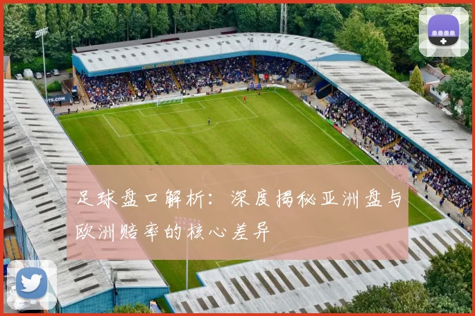 足球盘口解析：深度揭秘亚洲盘与欧洲赔率的核心差异