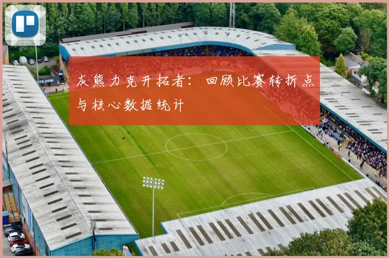 灰熊力克开拓者：回顾比赛转折点与核心数据统计