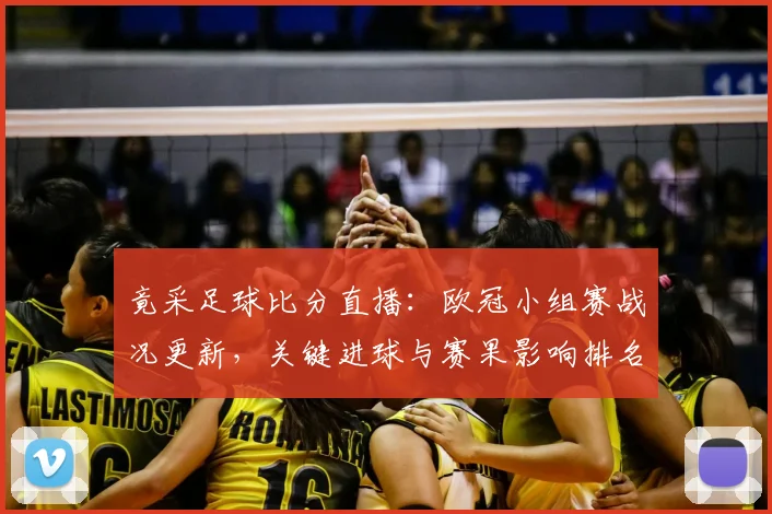 竟采足球比分直播：欧冠小组赛战况更新，关键进球与赛果影响排名