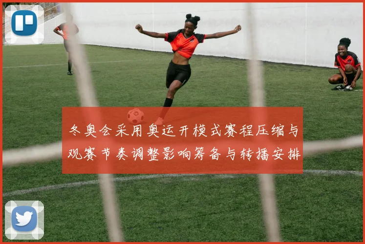 冬奥会采用奥运开模式赛程压缩与观赛节奏调整影响筹备与转播安排