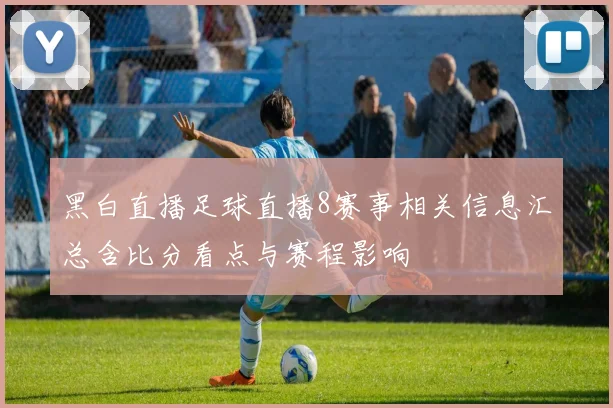 黑白直播足球直播8赛事相关信息汇总含比分看点与赛程影响