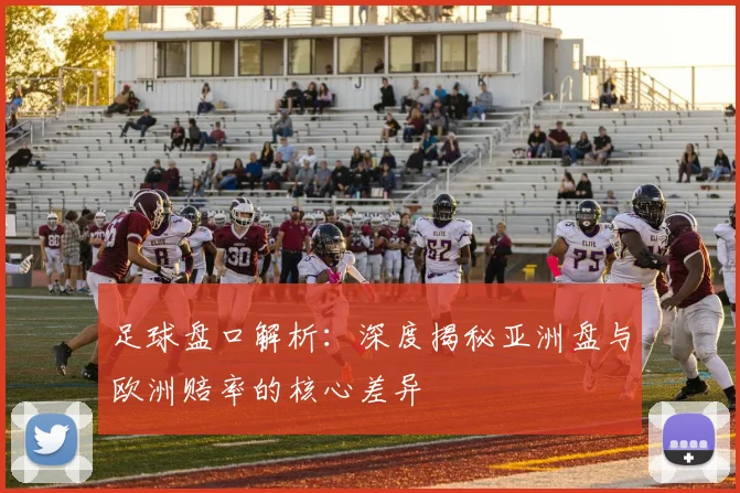 足球盘口解析：深度揭秘亚洲盘与欧洲赔率的核心差异